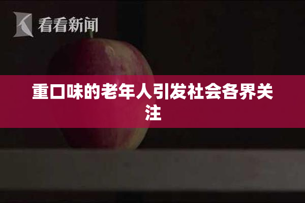 重口味的老年人引发社会各界关注