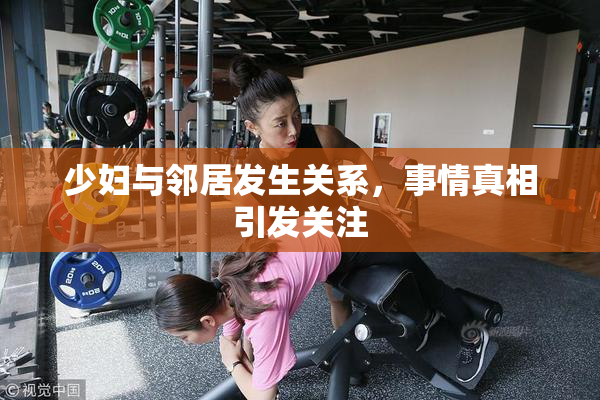少妇与邻居发生关系，事情真相引发关注