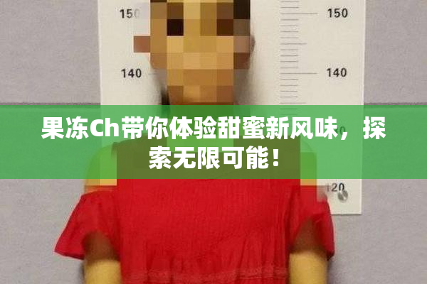 果冻Ch带你体验甜蜜新风味，探索无限可能！