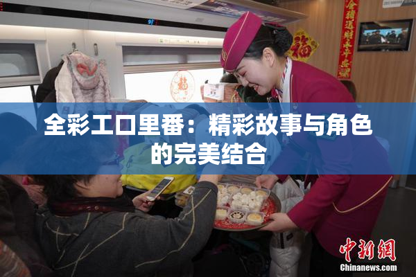 全彩工口里番：精彩故事与角色的完美结合