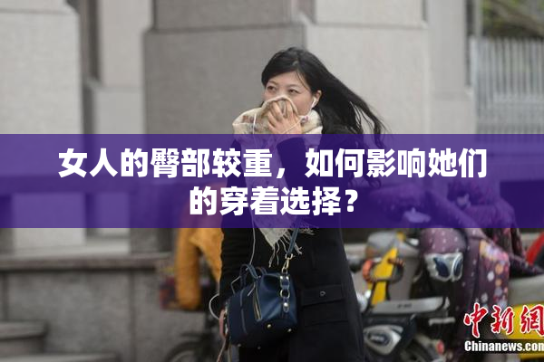 女人的臀部较重，如何影响她们的穿着选择？