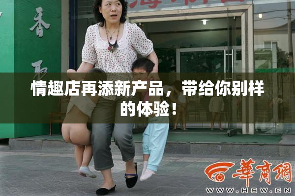 情趣店再添新产品，带给你别样的体验！