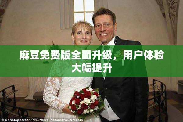 麻豆免费版全面升级，用户体验大幅提升