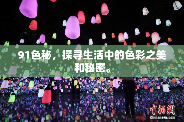 91色秘，探寻生活中的色彩之美和秘密。