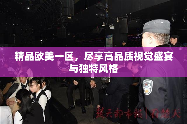 精品欧美一区，尽享高品质视觉盛宴与独特风格