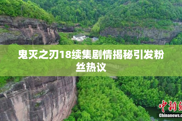 鬼灭之刃18续集剧情揭秘引发粉丝热议