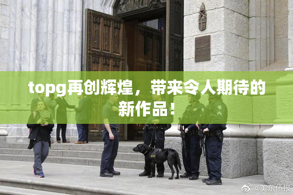 topg再创辉煌，带来令人期待的新作品！