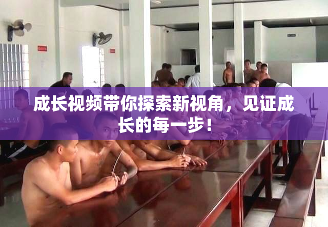 成长视频带你探索新视角，见证成长的每一步！