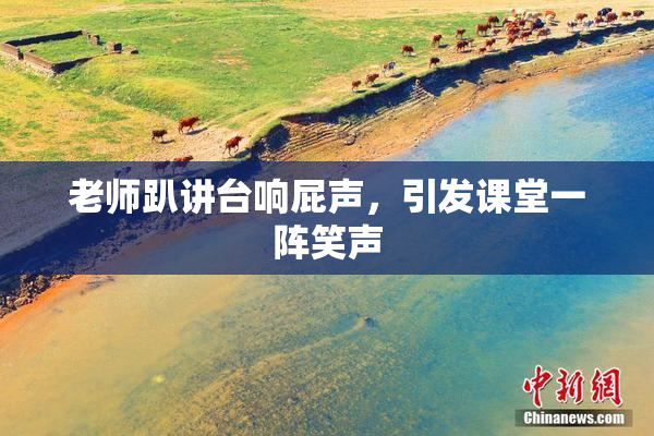 老师趴讲台响屁声，引发课堂一阵笑声