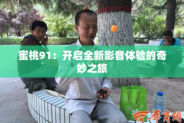 蜜桃91：开启全新影音体验的奇妙之旅