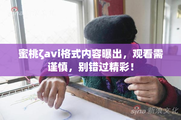 蜜桃ζavi格式内容曝出，观看需谨慎，别错过精彩！