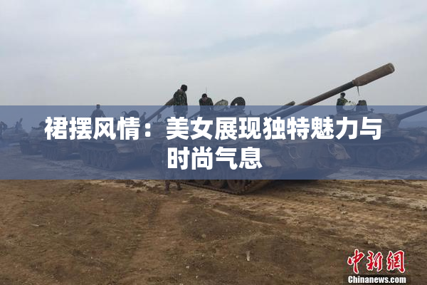裙摆风情：美女展现独特魅力与时尚气息