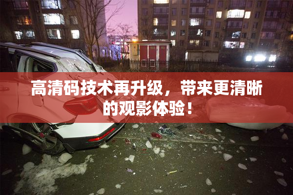 高清码技术再升级，带来更清晰的观影体验！