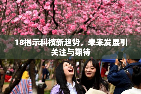 18揭示科技新趋势，未来发展引关注与期待
