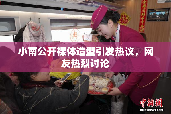 小南公开裸体造型引发热议，网友热烈讨论