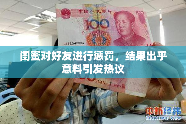 闺蜜对好友进行惩罚，结果出乎意料引发热议