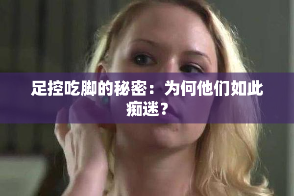 足控吃脚的秘密：为何他们如此痴迷？