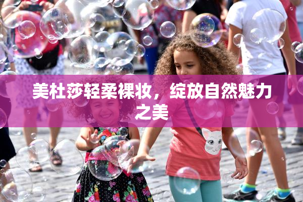 美杜莎轻柔裸妆，绽放自然魅力之美