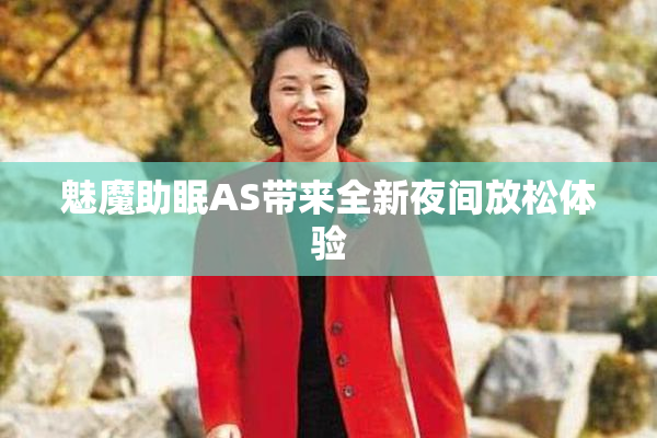 魅魔助眠AS带来全新夜间放松体验
