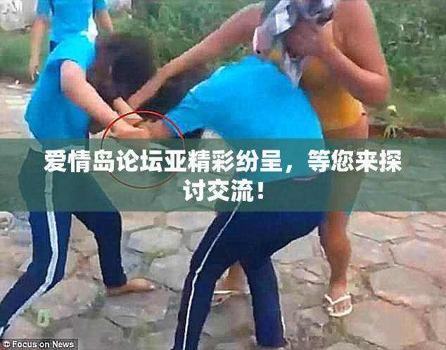 爱情岛论坛亚精彩纷呈，等您来探讨交流！