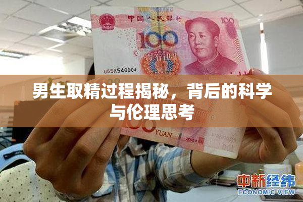 男生取精过程揭秘，背后的科学与伦理思考