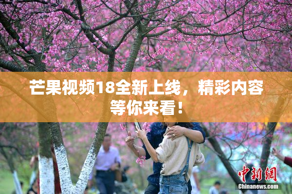 芒果视频18全新上线，精彩内容等你来看！