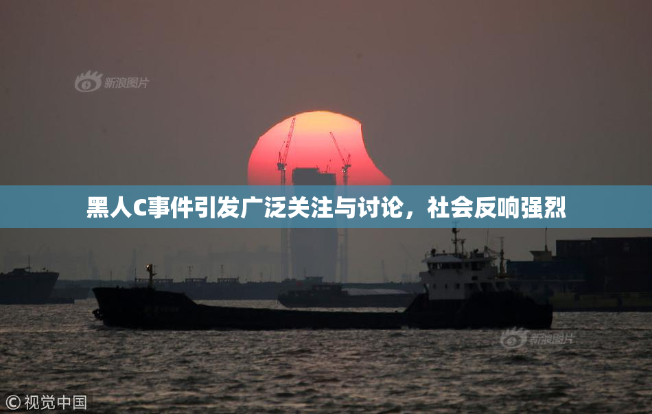 黑人C事件引发广泛关注与讨论，社会反响强烈