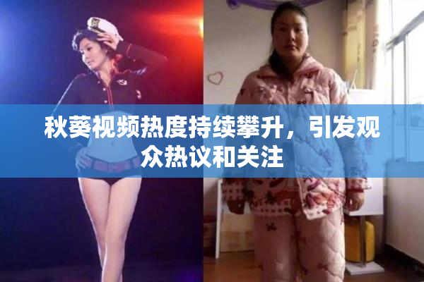 秋葵视频热度持续攀升，引发观众热议和关注