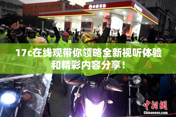 17c在线观带你领略全新视听体验和精彩内容分享！