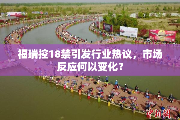 福瑞控18禁引发行业热议，市场反应何以变化？