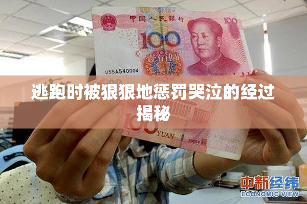 逃跑时被狠狠地惩罚哭泣的经过揭秘