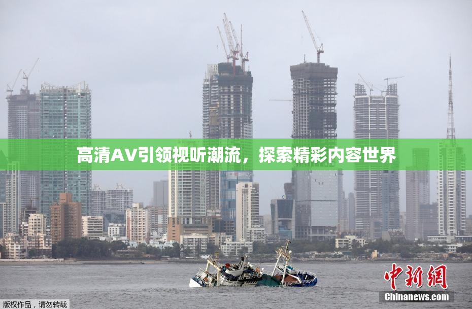 高清AV引领视听潮流，探索精彩内容世界