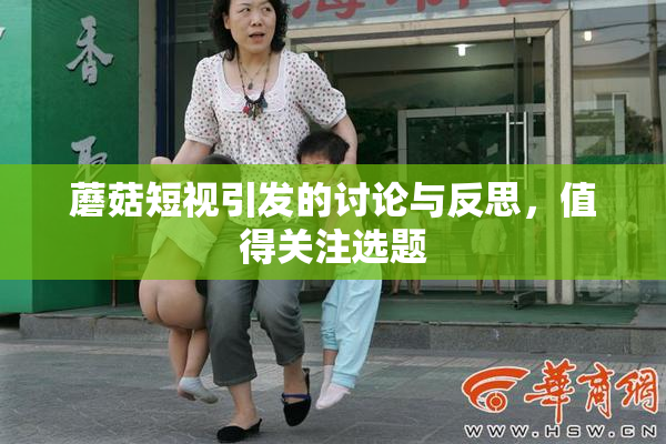 蘑菇短视引发的讨论与反思，值得关注选题