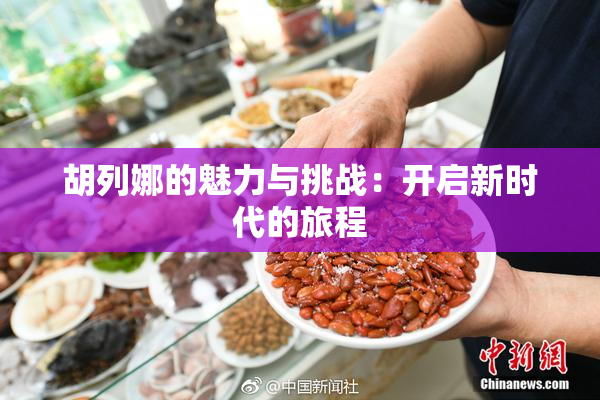 胡列娜的魅力与挑战：开启新时代的旅程