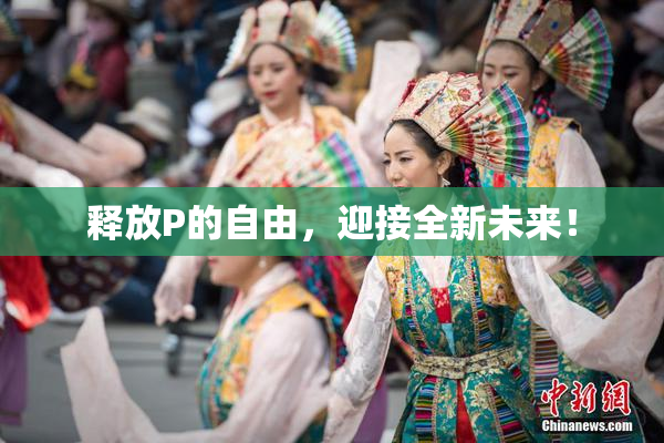 释放P的自由，迎接全新未来！
