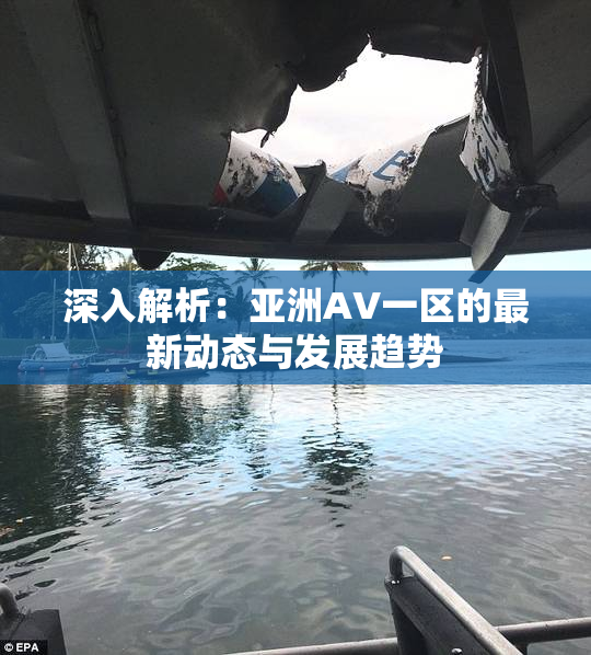 深入解析：亚洲AV一区的最新动态与发展趋势