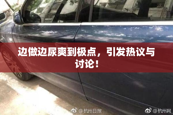 边做边尿爽到极点，引发热议与讨论！