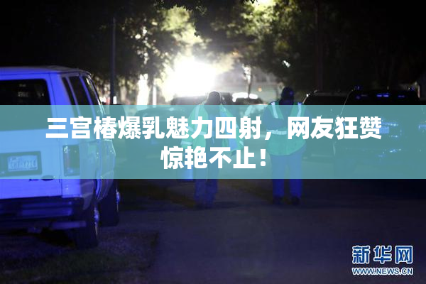 三宫椿爆乳魅力四射，网友狂赞惊艳不止！