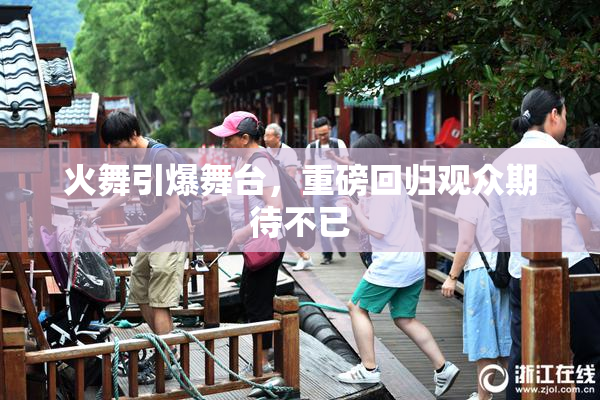 火舞引爆舞台，重磅回归观众期待不已