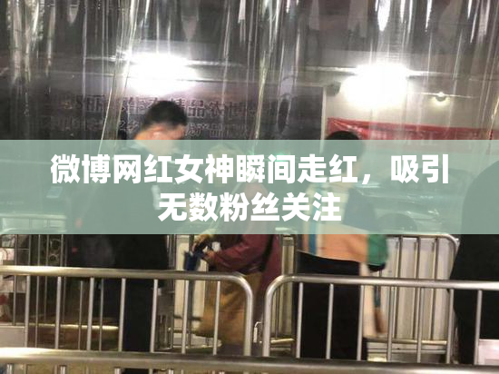 微博网红女神瞬间走红，吸引无数粉丝关注