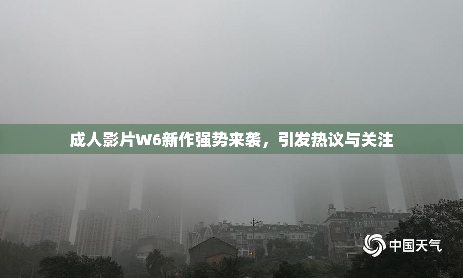 成人影片W6新作强势来袭，引发热议与关注