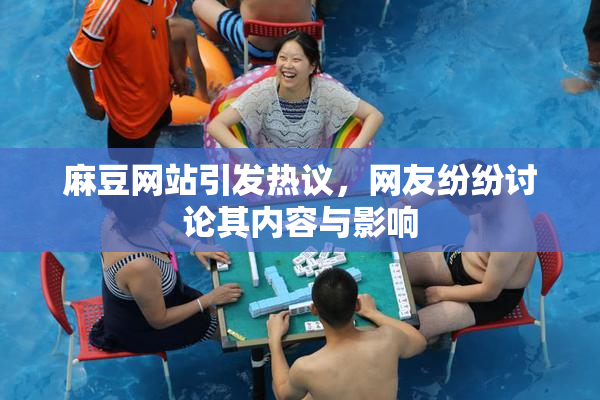 麻豆网站引发热议，网友纷纷讨论其内容与影响