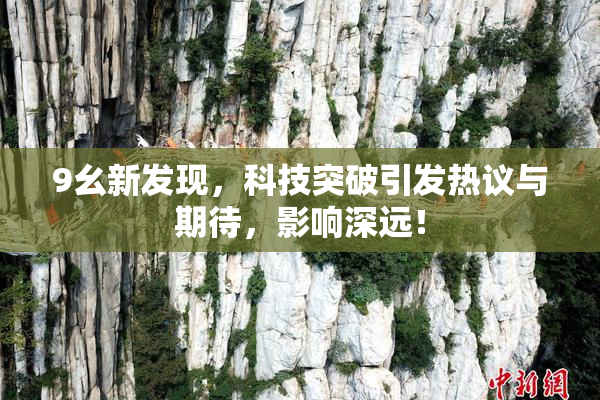 9幺新发现，科技突破引发热议与期待，影响深远！