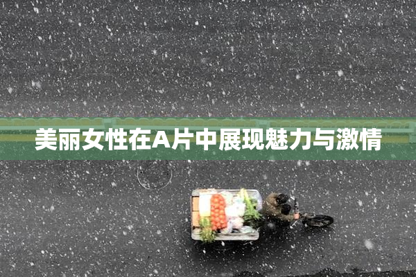 美丽女性在A片中展现魅力与激情
