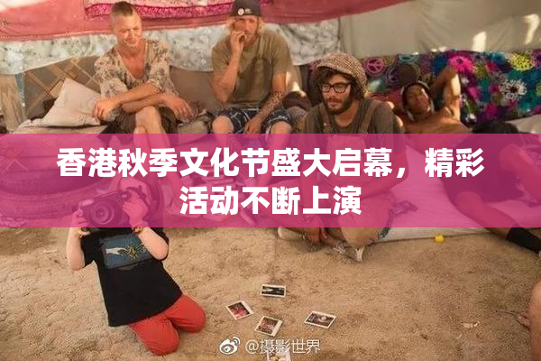 香港秋季文化节盛大启幕，精彩活动不断上演