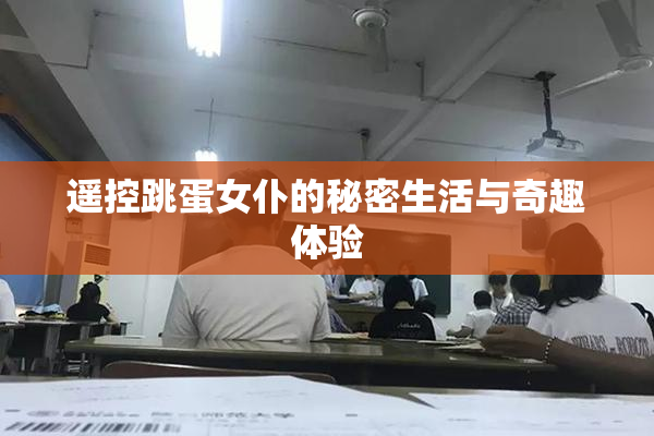 遥控跳蛋女仆的秘密生活与奇趣体验