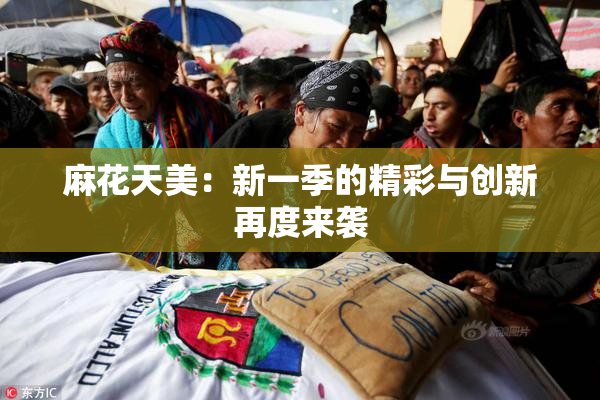麻花天美：新一季的精彩与创新再度来袭