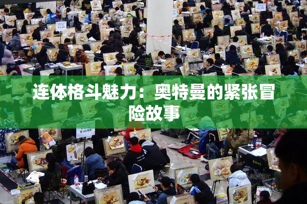 连体格斗魅力：奥特曼的紧张冒险故事