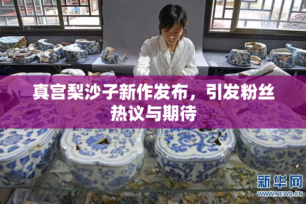 真宫梨沙子新作发布，引发粉丝热议与期待