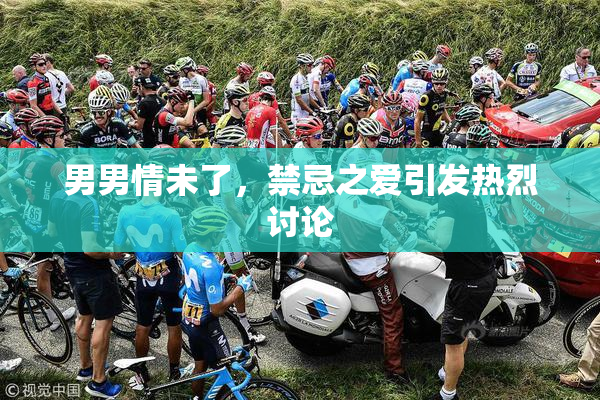 男男情未了，禁忌之爱引发热烈讨论